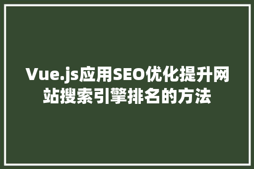 Vue.js应用SEO优化提升网站搜索引擎排名的方法 必应SEO