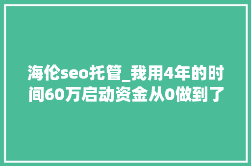 海伦seo托管_我用4年的时间60万启动资金从0做到了15个亿 海伦seo托管_我用4年的时间60万启动资金从0做到了15个亿 必应SEO