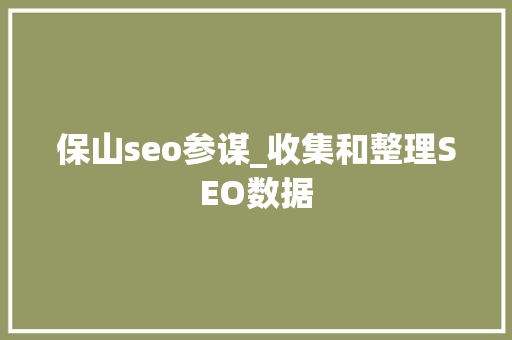 保山seo参谋_收集和整理SEO数据 保山seo参谋_收集和整理SEO数据 神马SEO