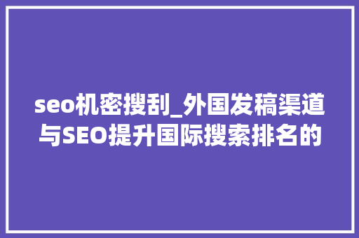seo机密搜刮_外国发稿渠道与SEO提升国际搜索排名的秘密 分享怎么在国外有名 seo机密搜刮_外国发稿渠道与SEO提升国际搜索排名的秘密 分享怎么在国外有名 神马SEO