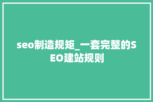 seo制造规矩_一套完整的SEO建站规则 seo制造规矩_一套完整的SEO建站规则 SEO关键词