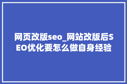 网页改版seo_网站改版后SEO优化要怎么做自身经验分享 网页改版seo_网站改版后SEO优化要怎么做自身经验分享 百度SEO