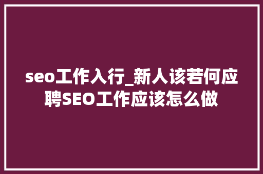 seo工作入行_新人该若何应聘SEO工作应该怎么做 seo工作入行_新人该若何应聘SEO工作应该怎么做 百度SEO