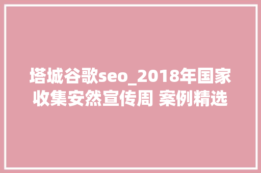 塔城谷歌seo_2018年国家收集安然宣传周 案例精选 网站建设公司 塔城谷歌seo_2018年国家收集安然宣传周 案例精选 塔城谷歌seo_2018年国家收集安然宣传周 案例精选 网站建设公司