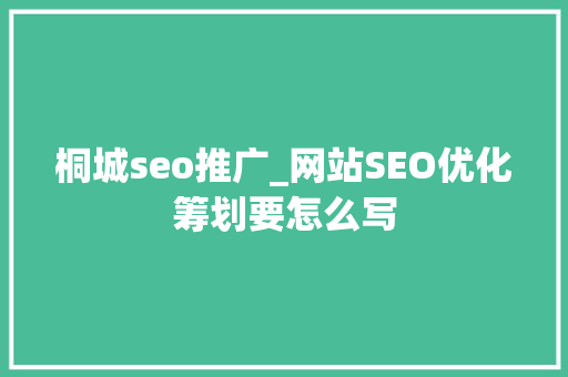 桐城seo推广_网站SEO优化筹划要怎么写 桐城seo推广_网站SEO优化筹划要怎么写 网站建设公司