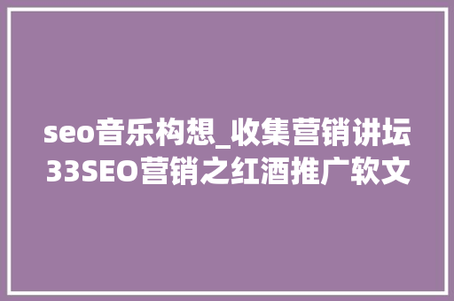 seo音乐构想_收集营销讲坛33SEO营销之红酒推广软文构思技巧 seo音乐构想_收集营销讲坛33SEO营销之红酒推广软文构思技巧 SEO关键词