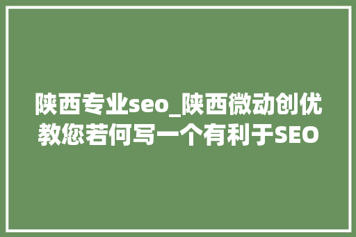陕西专业seo_陕西微动创优教您若何写一个有利于SEO优化的标 陕西专业seo_陕西微动创优教您若何写一个有利于SEO优化的标 网站建设公司
