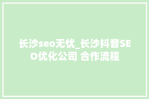 长沙seo无忧_长沙抖音SEO优化公司 合作流程 长沙seo无忧_长沙抖音SEO优化公司 合作流程 必应SEO