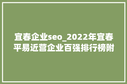 宜春企业seo_2022年宜春平易近营企业百强排行榜附年榜TOP100详单 宜春企业seo_2022年宜春平易近营企业百强排行榜附年榜TOP100详单 网站建设公司