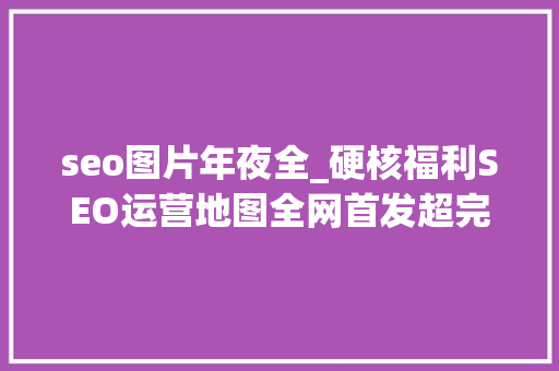 seo图片年夜全_硬核福利SEO运营地图全网首发超完好互联网高清运营图合集 seo图片年夜全_硬核福利SEO运营地图全网首发超完好互联网高清运营图合集 SEO关键词