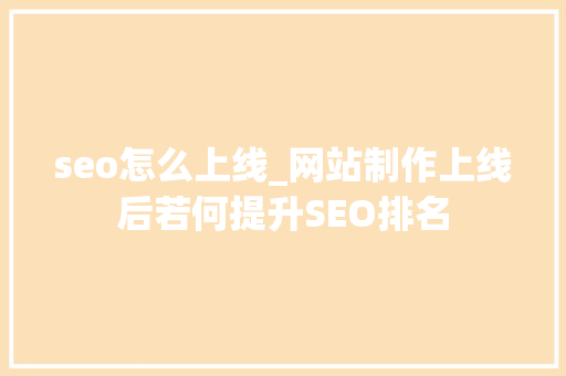 seo怎么上线_网站制作上线后若何提升SEO排名 seo怎么上线_网站制作上线后若何提升SEO排名 神马SEO