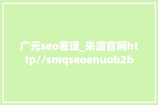 广元seo署理_来源官网http//smqseoenuob2b 广元seo署理_来源官网http//smqseoenuob2b 神马SEO