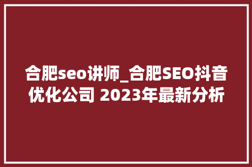 合肥seo讲师_合肥SEO抖音优化公司 2023年最新分析 合肥seo讲师_合肥SEO抖音优化公司 2023年最新分析 必应SEO