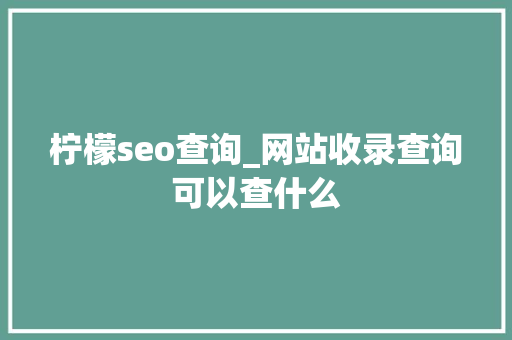 柠檬seo查询_网站收录查询可以查什么 柠檬seo查询_网站收录查询可以查什么 神马SEO
