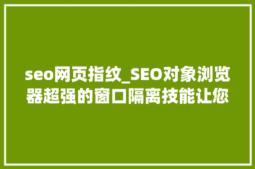 seo网页指纹_SEO对象浏览器超强的窗口隔离技能让您的网站SEO加倍稳定 seo网页指纹_SEO对象浏览器超强的窗口隔离技能让您的网站SEO加倍稳定 必应SEO