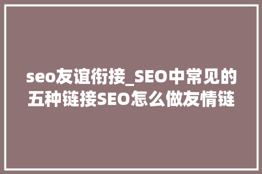 seo友谊衔接_SEO中常见的五种链接SEO怎么做友情链接 seo友谊衔接_SEO中常见的五种链接SEO怎么做友情链接 搜狗SEO
