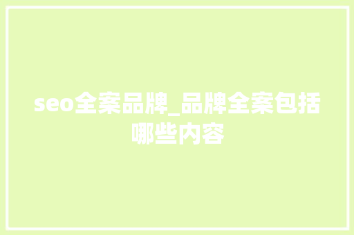 seo全案品牌_品牌全案包括哪些内容 seo全案品牌_品牌全案包括哪些内容 SEO关键词