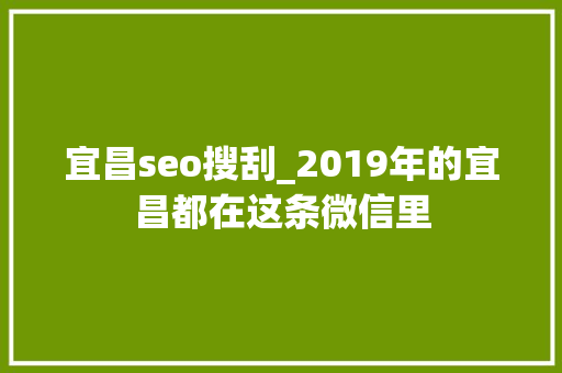 宜昌seo搜刮_2019年的宜昌都在这条微信里 宜昌seo搜刮_2019年的宜昌都在这条微信里 搜狗SEO