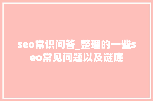 seo常识问答_整理的一些seo常见问题以及谜底 seo常识问答_整理的一些seo常见问题以及谜底 搜狗SEO