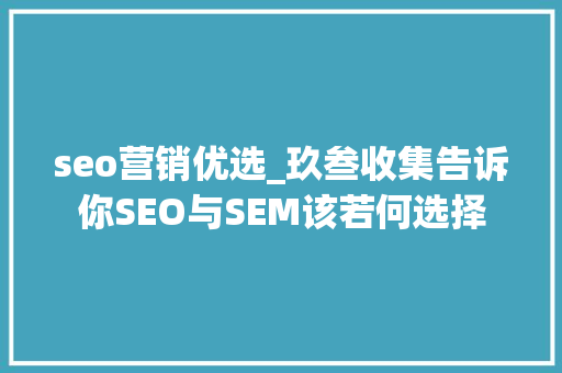 seo营销优选_玖叁收集告诉你SEO与SEM该若何选择 seo营销优选_玖叁收集告诉你SEO与SEM该若何选择 搜狗SEO