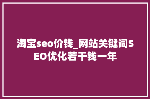 淘宝seo价钱_网站关键词SEO优化若干钱一年 淘宝seo价钱_网站关键词SEO优化若干钱一年 搜狗SEO