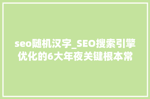 seo随机汉字_SEO搜索引擎优化的6大年夜关键根本常识 seo随机汉字_SEO搜索引擎优化的6大年夜关键根本常识 SEO关键词