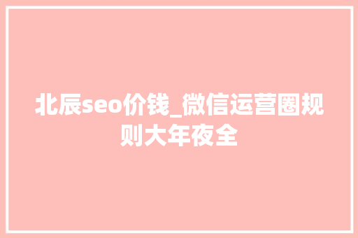 北辰seo价钱_微信运营圈规则大年夜全 北辰seo价钱_微信运营圈规则大年夜全 必应SEO