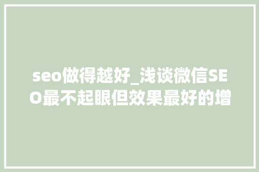 seo做得越好_浅谈微信SEO最不起眼但效果最好的增长方法 seo做得越好_浅谈微信SEO最不起眼但效果最好的增长方法 百度SEO