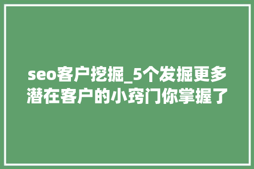 seo客户挖掘_5个发掘更多潜在客户的小窍门你掌握了吗 seo客户挖掘_5个发掘更多潜在客户的小窍门你掌握了吗 百度SEO