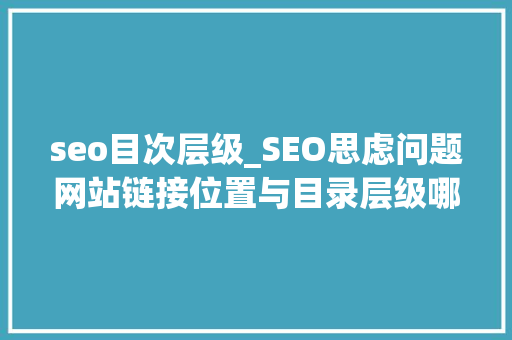 seo目次层级_SEO思虑问题网站链接位置与目录层级哪一个更重要 seo目次层级_SEO思虑问题网站链接位置与目录层级哪一个更重要 神马SEO