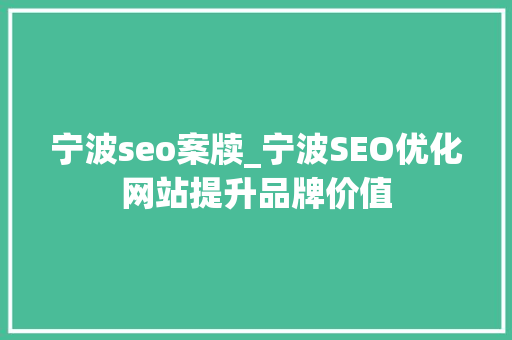 宁波seo案牍_宁波SEO优化网站提升品牌价值 宁波seo案牍_宁波SEO优化网站提升品牌价值 网站建设公司