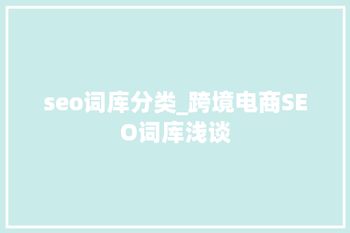 seo词库分类_跨境电商SEO词库浅谈 seo词库分类_跨境电商SEO词库浅谈 百度SEO