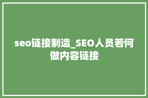 seo链接制造_SEO人员若何做内容链接 seo链接制造_SEO人员若何做内容链接 百度SEO