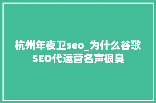 杭州年夜卫seo_为什么谷歌SEO代运营名声很臭 杭州年夜卫seo_为什么谷歌SEO代运营名声很臭 网站建设公司