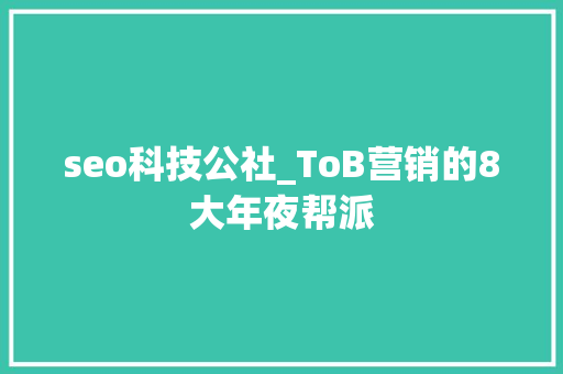seo科技公社_ToB营销的8大年夜帮派 seo科技公社_ToB营销的8大年夜帮派 必应SEO