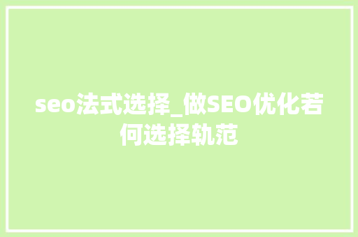 seo法式选择_做SEO优化若何选择轨范 seo法式选择_做SEO优化若何选择轨范 网站建设公司