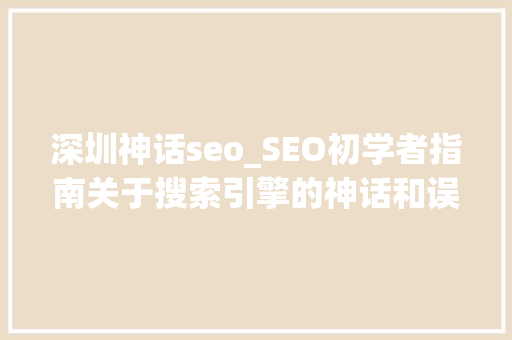 深圳神话seo_SEO初学者指南关于搜索引擎的神话和误区 必应SEO 深圳神话seo_SEO初学者指南关于搜索引擎的神话和误区 深圳神话seo_SEO初学者指南关于搜索引擎的神话和误区 必应SEO