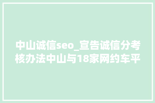 中山诚信seo_宣告诚信分考核办法中山与18家网约车平台签订诚信公约 中山诚信seo_宣告诚信分考核办法中山与18家网约车平台签订诚信公约 必应SEO