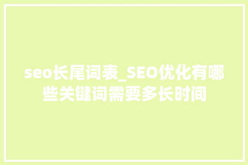 seo长尾词表_SEO优化有哪些关键词需要多长时间 seo长尾词表_SEO优化有哪些关键词需要多长时间 网站建设公司