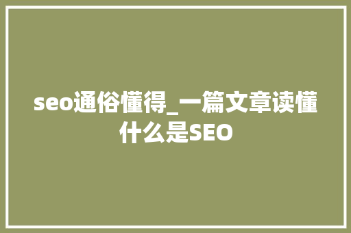 seo通俗懂得_一篇文章读懂什么是SEO seo通俗懂得_一篇文章读懂什么是SEO 搜狗SEO