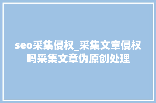 seo采集侵权_采集文章侵权吗采集文章伪原创处理 seo采集侵权_采集文章侵权吗采集文章伪原创处理 神马SEO