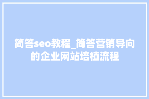 简答seo教程_简答营销导向的企业网站培植流程 简答seo教程_简答营销导向的企业网站培植流程 百度SEO