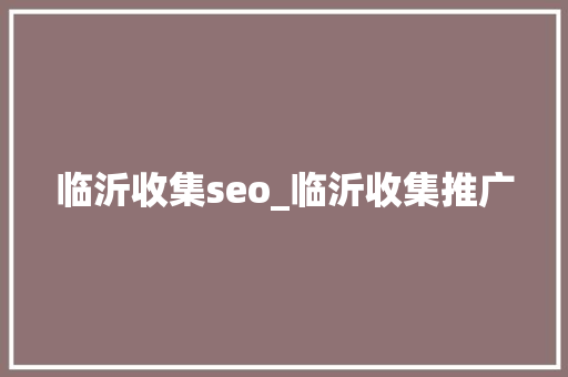 临沂收集seo_临沂收集推广 临沂收集seo_临沂收集推广 搜狗SEO