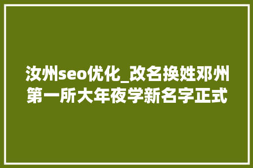 汝州seo优化_改名换姓邓州第一所大年夜学新名字正式挂牌了