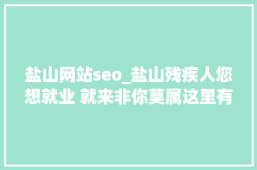 盐山网站seo_盐山残疾人您想就业 就来非你莫属这里有绿色通道 盐山网站seo_盐山残疾人您想就业 就来非你莫属这里有绿色通道 百度SEO
