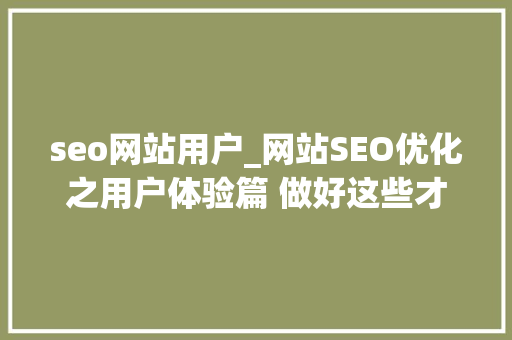 seo网站用户_网站SEO优化之用户体验篇 做好这些才能留住用户 seo网站用户_网站SEO优化之用户体验篇 做好这些才能留住用户 SEO关键词