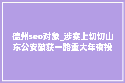 德州seo对象_涉案上切切山东公安破获一路重大年夜投资平台诱骗案 德州seo对象_涉案上切切山东公安破获一路重大年夜投资平台诱骗案 搜狗SEO