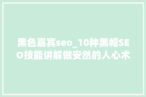 黑色嘉宾seo_10种黑帽SEO技能讲解做安然的人心术一定要正 黑色嘉宾seo_10种黑帽SEO技能讲解做安然的人心术一定要正 网站建设公司