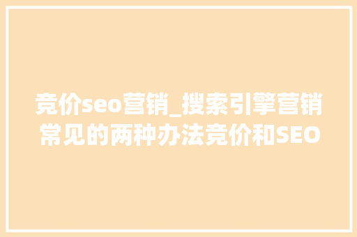 竞价seo营销_搜索引擎营销常见的两种办法竞价和SEO 竞价seo营销_搜索引擎营销常见的两种办法竞价和SEO 网站建设公司