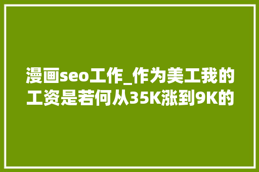 漫画seo工作_作为美工我的工资是若何从35K涨到9K的 漫画seo工作_作为美工我的工资是若何从35K涨到9K的 百度SEO